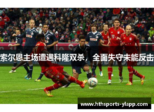 索尔恩主场遭遇科隆双杀，全面失守未能反击