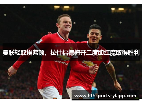 曼联轻取埃弗顿，拉什福德梅开二度助红魔取得胜利