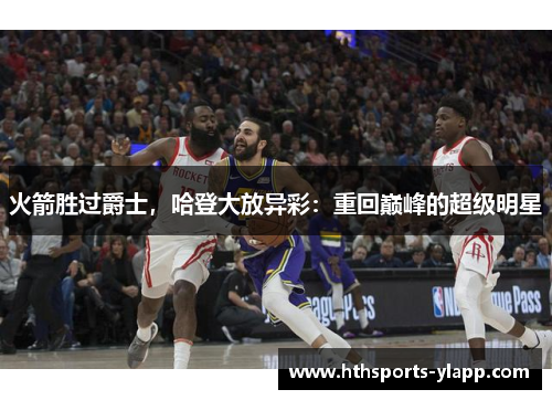 火箭胜过爵士，哈登大放异彩：重回巅峰的超级明星