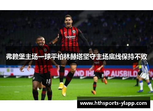 弗赖堡主场一球平柏林赫塔坚守主场底线保持不败
