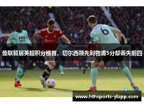 曼联暂居英超积分榜首，切尔西领先利物浦5分却丢失前四