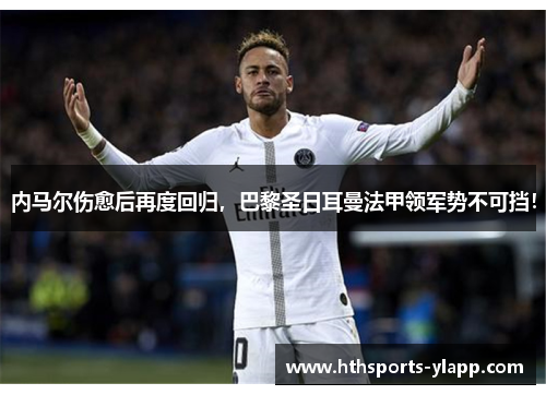 内马尔伤愈后再度回归，巴黎圣日耳曼法甲领军势不可挡！