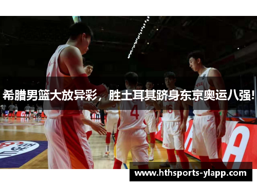希腊男篮大放异彩，胜土耳其跻身东京奥运八强!