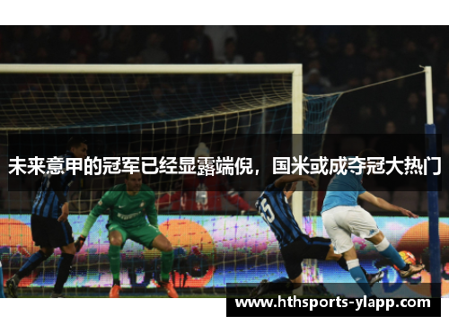 未来意甲的冠军已经显露端倪，国米或成夺冠大热门
