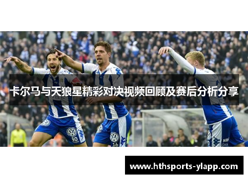 卡尔马与天狼星精彩对决视频回顾及赛后分析分享
