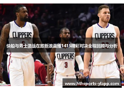 快船与勇士激战在即新浪直播1415精彩对决全程回顾与分析