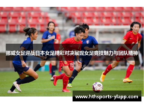 挪威女足迎战日本女足精彩对决展现女足竞技魅力与团队精神