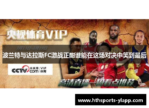 波兰特与达拉斯FC激战正酣谁能在这场对决中笑到最后