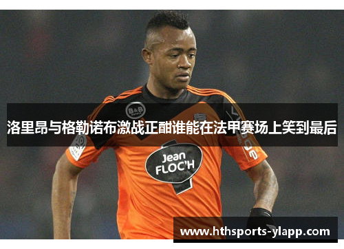 洛里昂与格勒诺布激战正酣谁能在法甲赛场上笑到最后