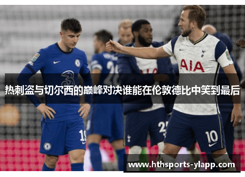 热刺盗与切尔西的巅峰对决谁能在伦敦德比中笑到最后