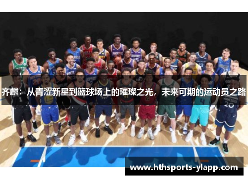 齐麟：从青涩新星到篮球场上的璀璨之光，未来可期的运动员之路